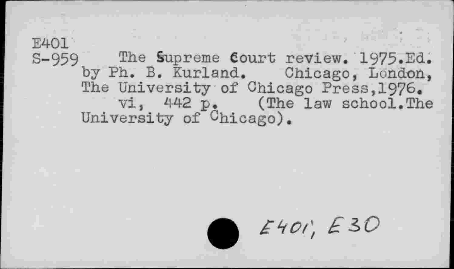 ﻿E401
S-959 The Supreme Court review. 1975«Ed. by Ph. B. Kurland. Chicago, London, The University of Chicago Press,1976«
vi, 442 p. (The law school.The University of Chicago).